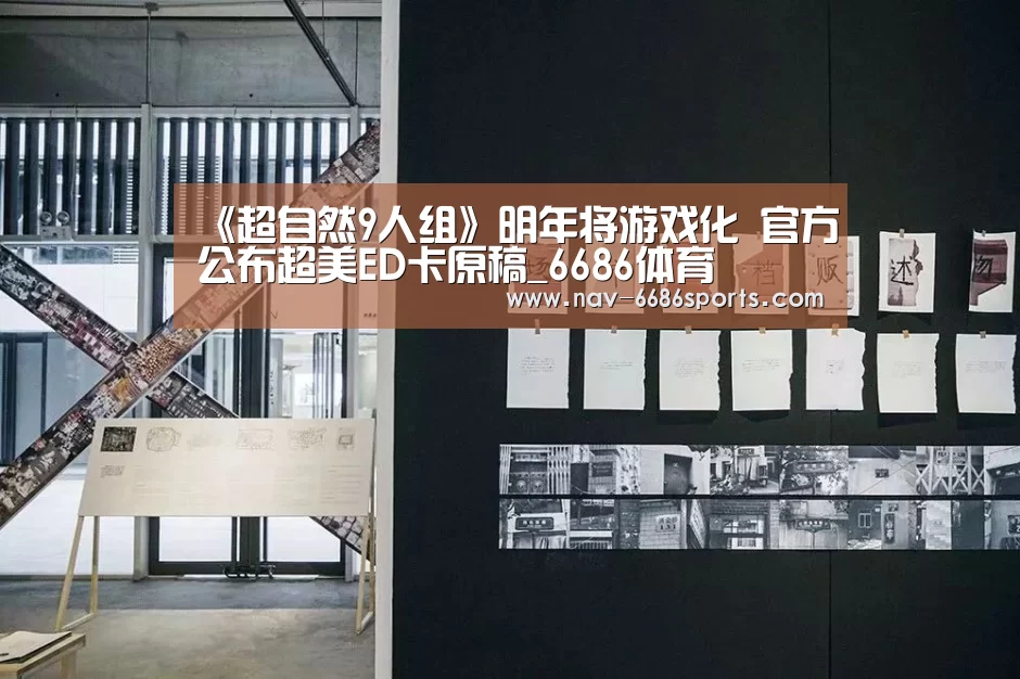 《超自然9人组》明年将游戏化 官方公布超美ED卡原稿_6686体育